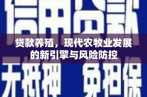 户县贷款养殖，现代农牧业发展的新引擎与风险防控