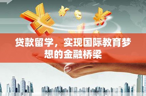 户县贷款留学，实现国际教育梦想的金融桥梁