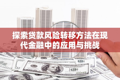 户县探索贷款风险转移方法在现代金融中的应用与挑战