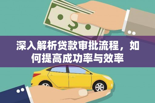 户县深入解析贷款审批流程，如何提高成功率与效率