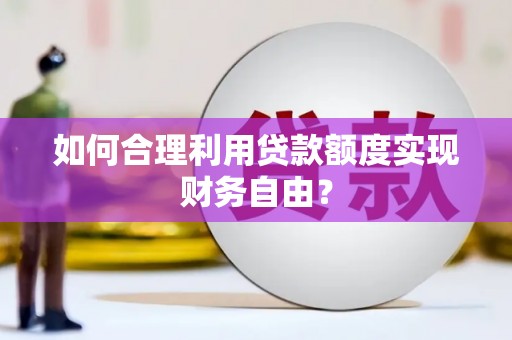 户县如何合理利用贷款额度实现财务自由？