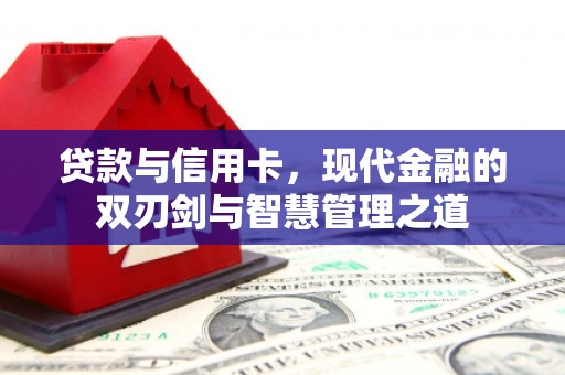 户县贷款与信用卡，现代金融的双刃剑与智慧管理之道