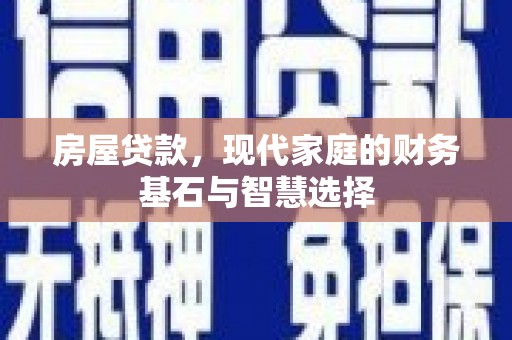 户县房屋贷款，现代家庭的财务基石与智慧选择