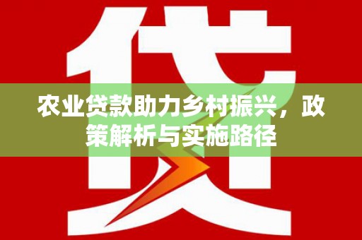 户县农业贷款助力乡村振兴，政策解析与实施路径