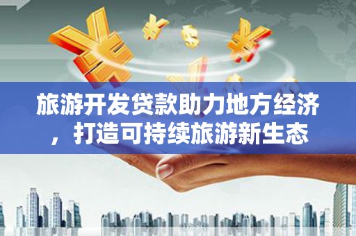 户县旅游开发贷款助力地方经济，打造可持续旅游新生态