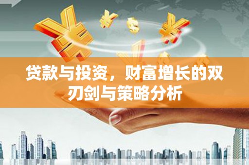 户县贷款与投资，财富增长的双刃剑与策略分析
