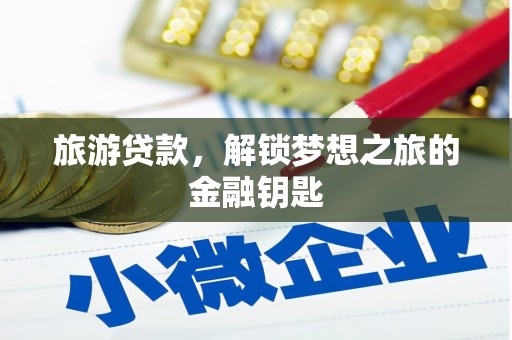 户县旅游贷款，解锁梦想之旅的金融钥匙