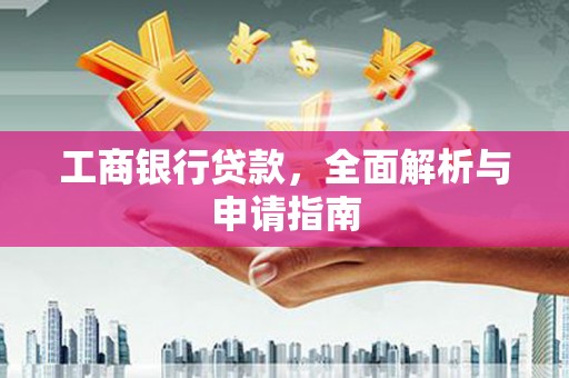 户县工商银行贷款，全面解析与申请指南