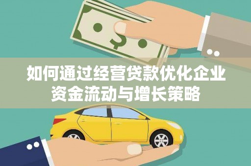 户县如何通过经营贷款优化企业资金流动与增长策略