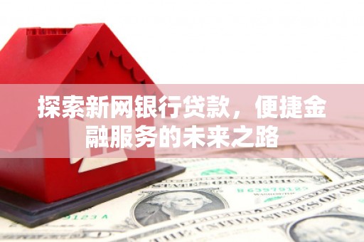 户县探索新网银行贷款，便捷金融服务的未来之路