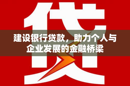 户县建设银行贷款，助力个人与企业发展的金融桥梁