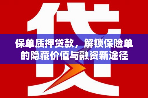 户县保单质押贷款，解锁保险单的隐藏价值与融资新途径