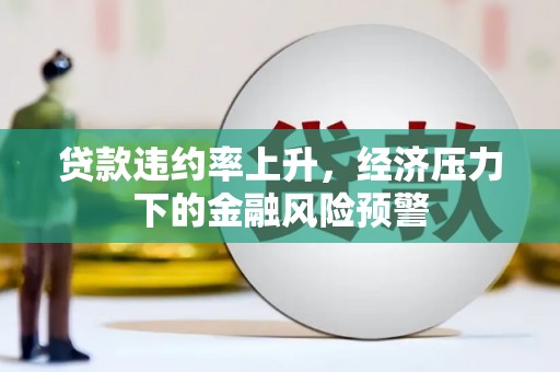 户县贷款违约率上升，经济压力下的金融风险预警
