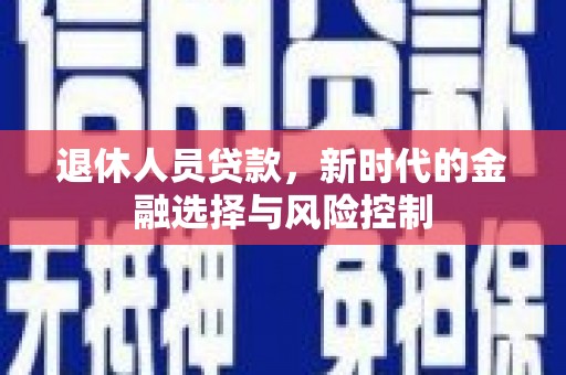 户县退休人员贷款，新时代的金融选择与风险控制