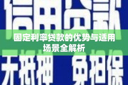 户县固定利率贷款的优势与适用场景全解析