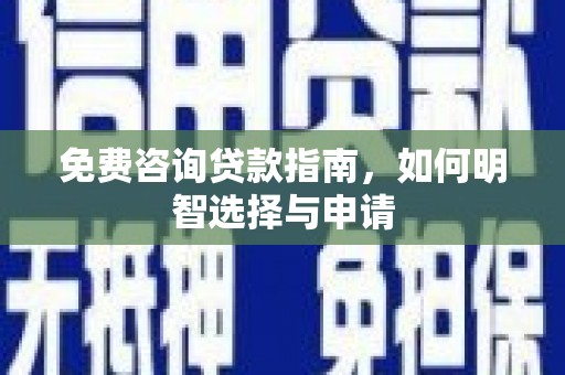 户县免费咨询贷款指南，如何明智选择与申请
