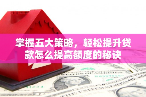 户县掌握五大策略，轻松提升贷款怎么提高额度的秘诀