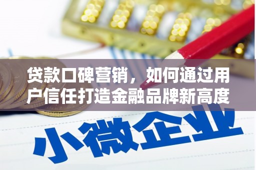 户县贷款口碑营销，如何通过用户信任打造金融品牌新高度