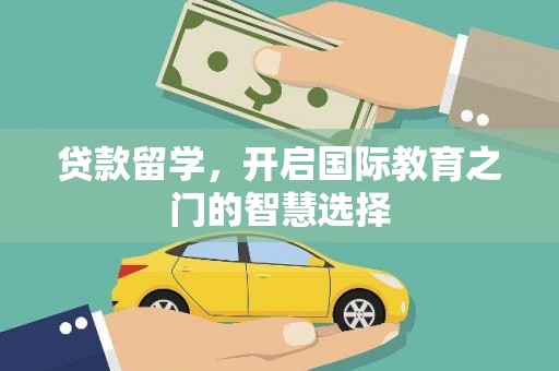 户县贷款留学，开启国际教育之门的智慧选择