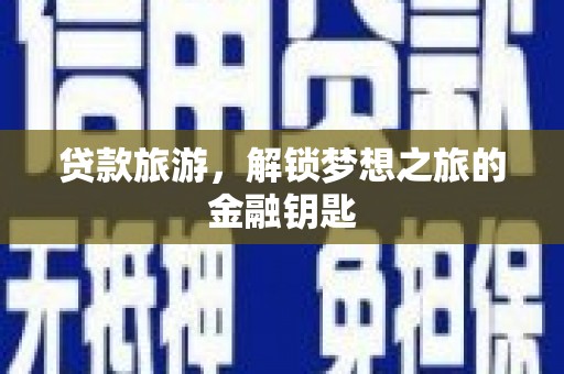 户县贷款旅游，解锁梦想之旅的金融钥匙