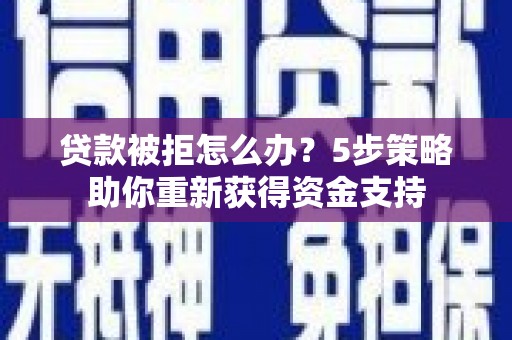 户县贷款被拒怎么办？5步策略助你重新获得资金支持