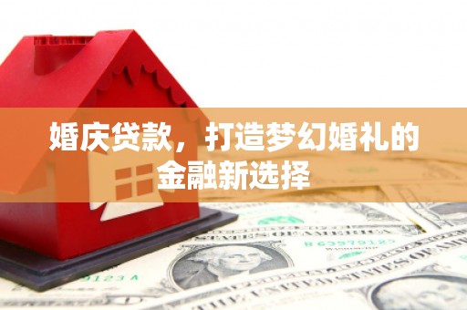 户县婚庆贷款，打造梦幻婚礼的金融新选择