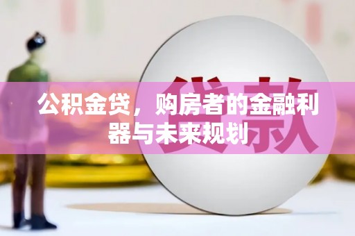 户县公积金贷，购房者的金融利器与未来规划