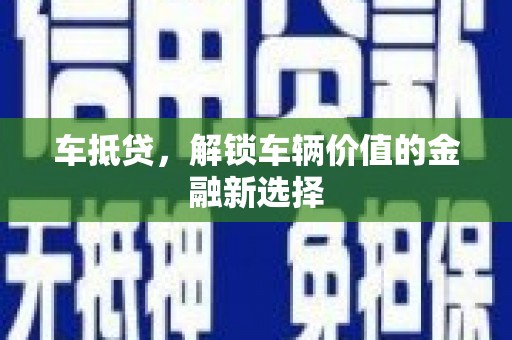 户县车抵贷，解锁车辆价值的金融新选择