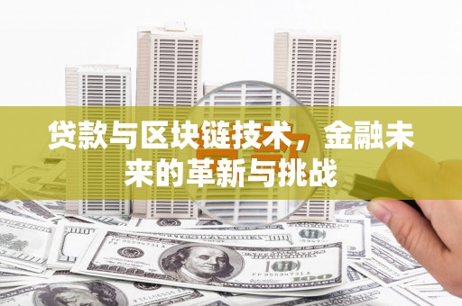 户县贷款与区块链技术，金融未来的革新与挑战