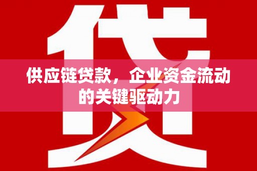 户县供应链贷款，企业资金流动的关键驱动力