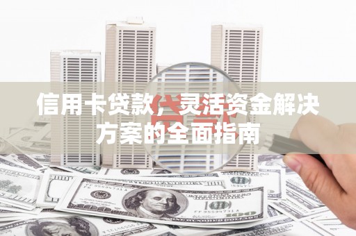 户县信用卡贷款，灵活资金解决方案的全面指南