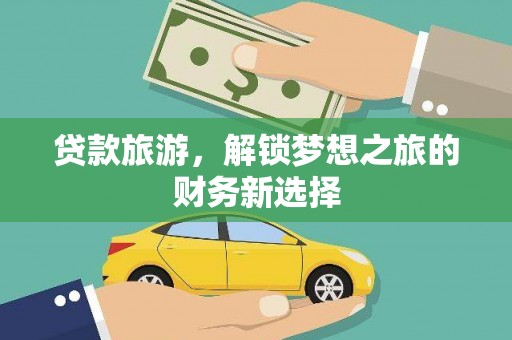 户县贷款旅游，解锁梦想之旅的财务新选择