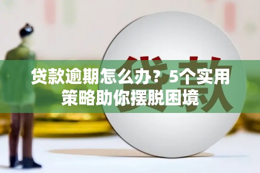 户县贷款逾期怎么办？5个实用策略助你摆脱困境