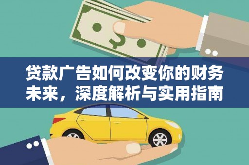 户县贷款广告如何改变你的财务未来，深度解析与实用指南