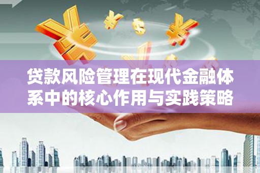 户县贷款风险管理在现代金融体系中的核心作用与实践策略