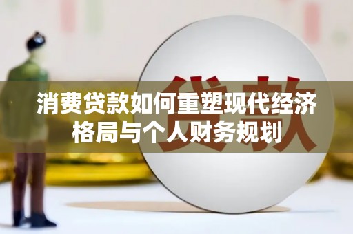 户县消费贷款如何重塑现代经济格局与个人财务规划