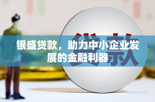 户县银盛贷款，助力中小企业发展的金融利器