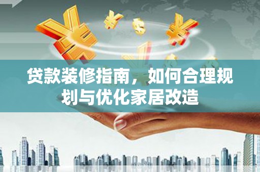 户县贷款装修指南，如何合理规划与优化家居改造