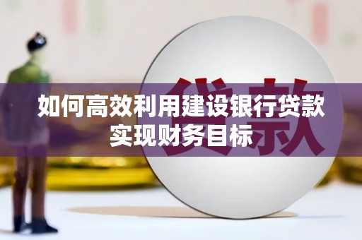 户县如何高效利用建设银行贷款实现财务目标