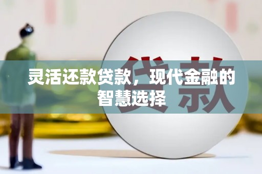户县灵活还款贷款，现代金融的智慧选择
