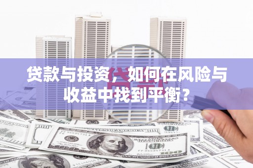 户县贷款与投资，如何在风险与收益中找到平衡？