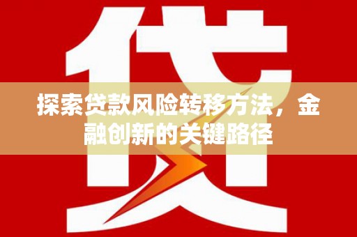 户县探索贷款风险转移方法，金融创新的关键路径