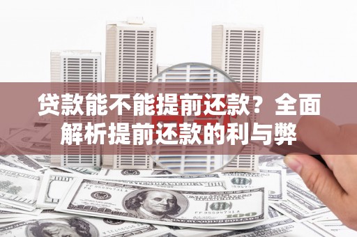 户县贷款能不能提前还款？全面解析提前还款的利与弊