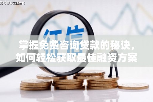 户县掌握免费咨询贷款的秘诀，如何轻松获取最佳融资方案