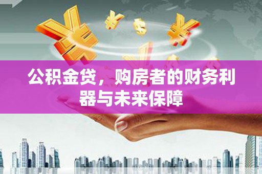 户县公积金贷，购房者的财务利器与未来保障