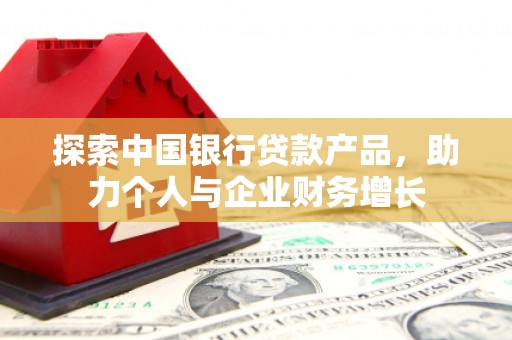 户县探索中国银行贷款产品，助力个人与企业财务增长