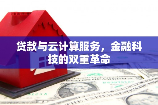 户县贷款与云计算服务，金融科技的双重革命