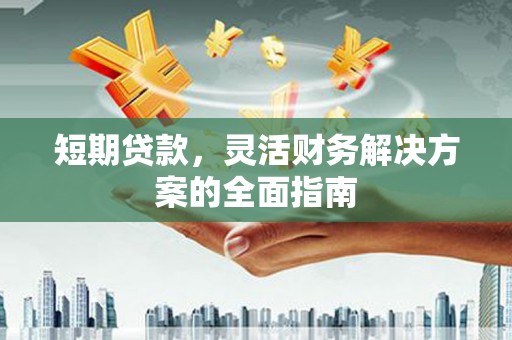 户县短期贷款，灵活财务解决方案的全面指南