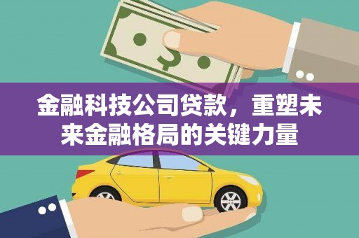 户县金融科技公司贷款，重塑未来金融格局的关键力量