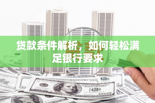 户县贷款条件解析，如何轻松满足银行要求